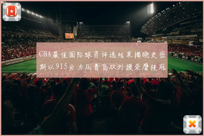 CBA最佳国际球员评选结果揭晓史密斯以915分力压青岛双外援荣膺桂冠