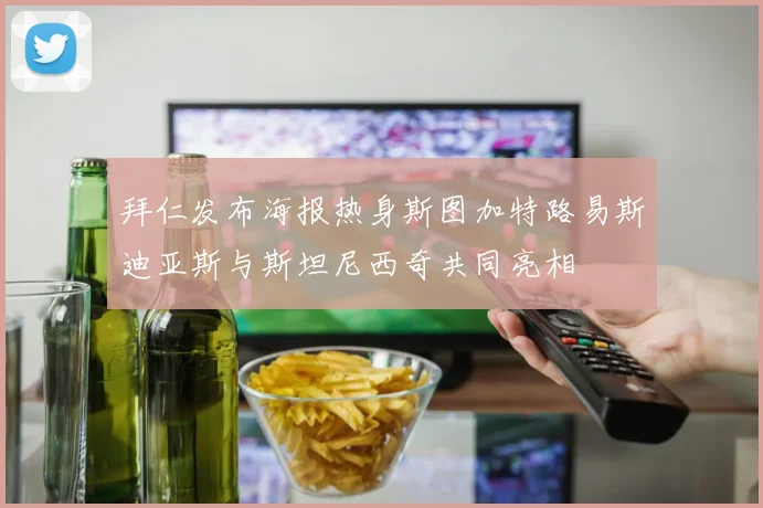 拜仁发布海报热身斯图加特路易斯迪亚斯与斯坦尼西奇共同亮相