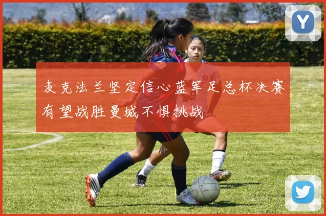 麦克法兰坚定信心蓝军足总杯决赛有望战胜曼城不惧挑战