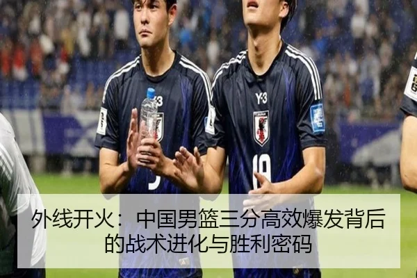 外线开火：中国男篮三分高效爆发背后的战术进化与胜利密码