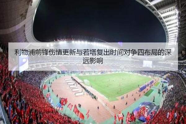 利物浦前锋伤情更新与若塔复出时间对争四布局的深远影响